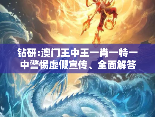钻研:澳门王中王一肖一特一中警惕虚假宣传、全面解答