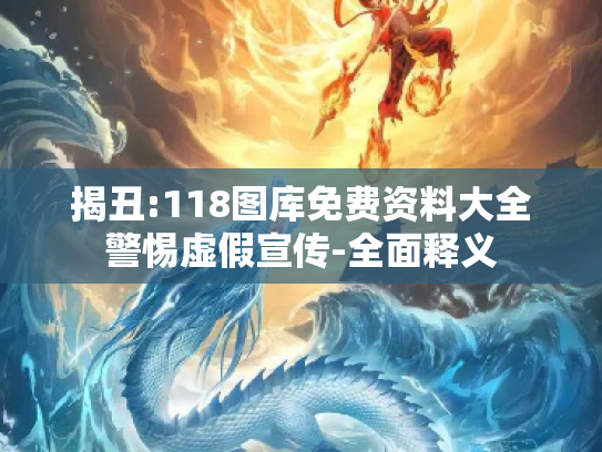 揭丑:118图库免费资料大全警惕虚假宣传-全面释义