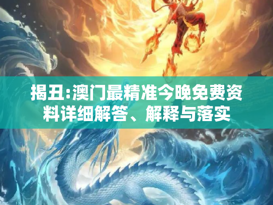 揭丑:澳门最精准今晚免费资料详细解答、解释与落实