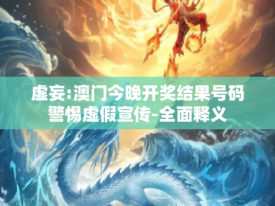 虚妄:澳门今晚开奖结果号码警惕虚假宣传-全面释义