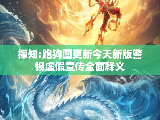 探知:跑狗图更新今天新版警惕虚假宣传全面释义