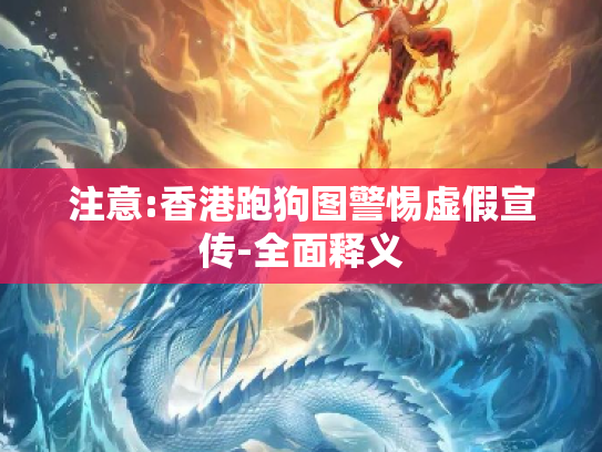 注意:香港跑狗图警惕虚假宣传-全面释义