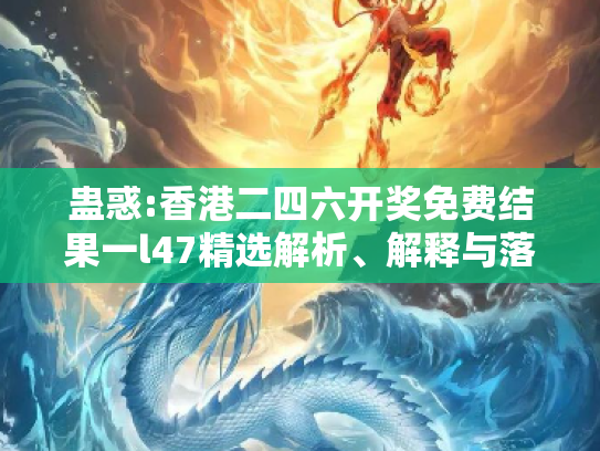蛊惑:香港二四六开奖免费结果一l47精选解析、解释与落实