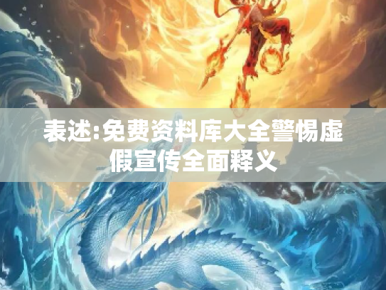 表述:免费资料库大全警惕虚假宣传全面释义