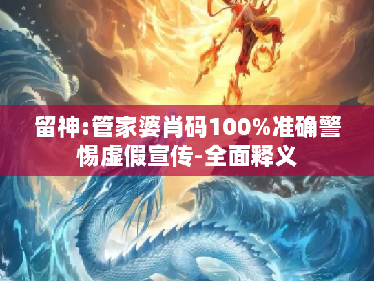 留神:管家婆肖码100%准确警惕虚假宣传-全面释义