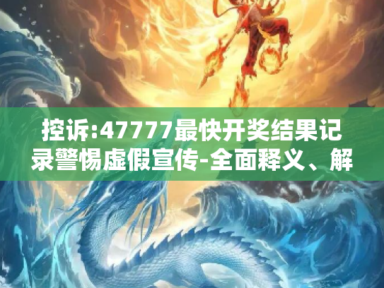 控诉:47777最快开奖结果记录警惕虚假宣传-全面释义、解释与落实