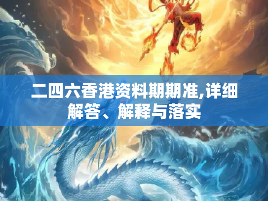 二四六香港资料期期准,详细解答、解释与落实