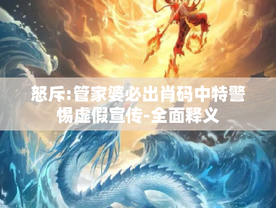 怒斥:管家婆必出肖码中特警惕虚假宣传-全面释义