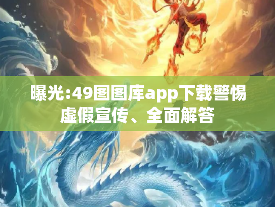 曝光:49图图库app下载警惕虚假宣传、全面解答
