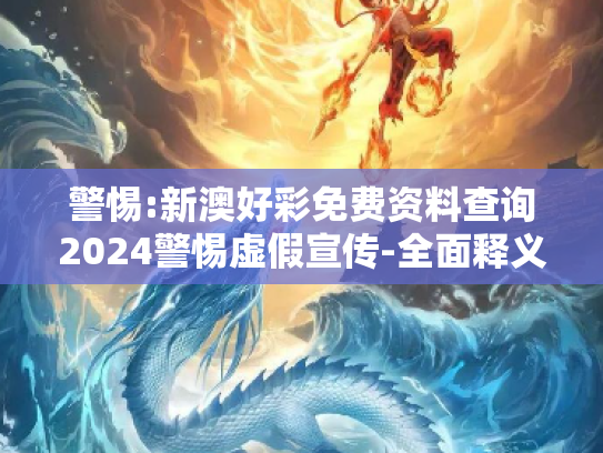 警惕:新澳好彩免费资料查询2024警惕虚假宣传-全面释义