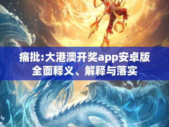 痛批:大港澳开奖app安卓版全面释义、解释与落实