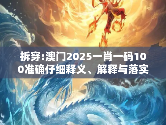 拆穿:澳门2025一肖一码100准确仔细释义、解释与落实