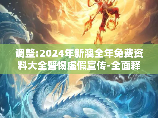 调整:2024年新澳全年免费资料大全警惕虚假宣传-全面释义