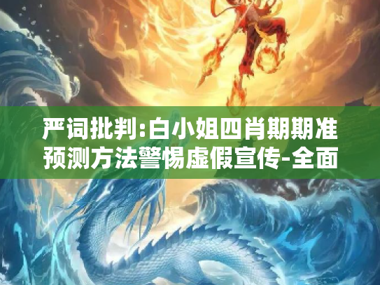 严词批判:白小姐四肖期期准预测方法警惕虚假宣传-全面释义、解释与落实