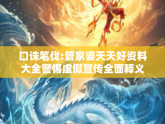 口诛笔伐:管家婆天天好资料大全警惕虚假宣传全面释义