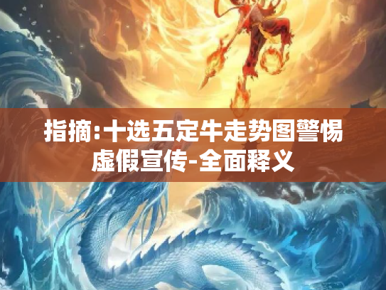 指摘:十选五定牛走势图警惕虚假宣传-全面释义