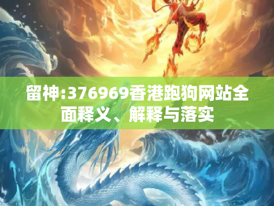 留神:376969香港跑狗网站全面释义、解释与落实