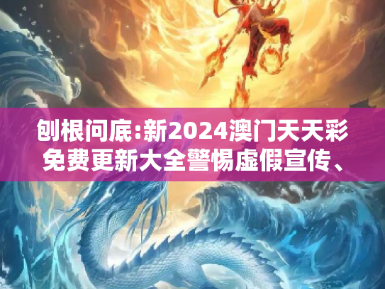 刨根问底:新2024澳门天天彩免费更新大全警惕虚假宣传、全面解答