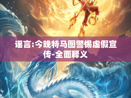 谣言:今晚特马图警惕虚假宣传-全面释义