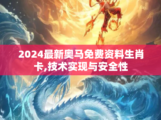 2024最新奥马免费资料生肖卡,技术实现与安全性
