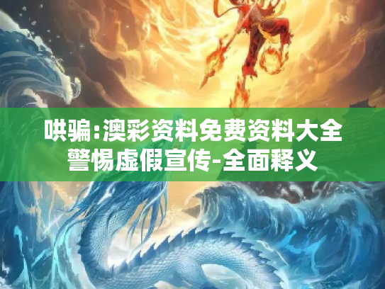 哄骗:澳彩资料免费资料大全警惕虚假宣传-全面释义