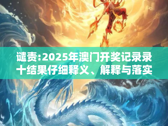 谴责:2025年澳门开奖记录录十结果仔细释义、解释与落实