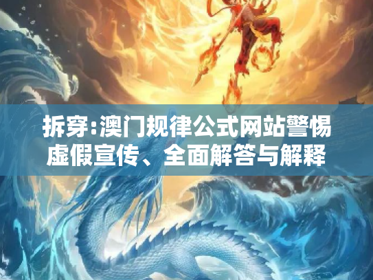 拆穿:澳门规律公式网站警惕虚假宣传、全面解答与解释