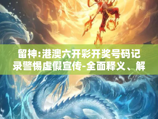 留神:港澳六开彩开奖号码记录警惕虚假宣传-全面释义、解释与落实