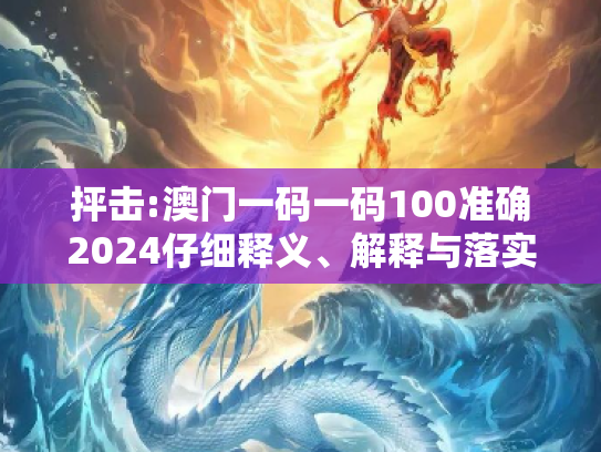 抨击:澳门一码一码100准确2024仔细释义、解释与落实