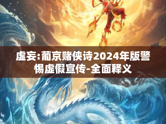 虚妄:葡京赌侠诗2024年版警惕虚假宣传-全面释义