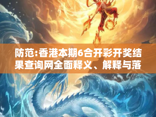 防范:香港本期6合开彩开奖结果查询网全面释义、解释与落实