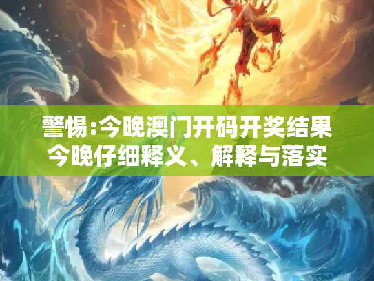 警惕:今晚澳门开码开奖结果今晚仔细释义、解释与落实