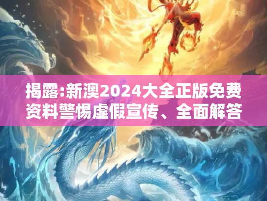 揭露:新澳2024大全正版免费资料警惕虚假宣传、全面解答
