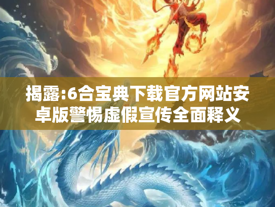 揭露:6合宝典下载官方网站安卓版警惕虚假宣传全面释义