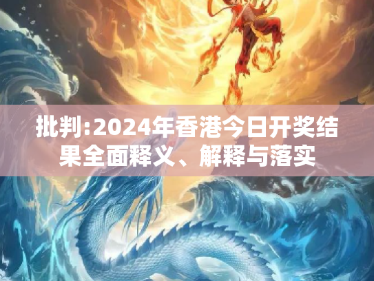 批判:2024年香港今日开奖结果全面释义、解释与落实