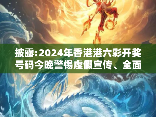 披露:2024年香港港六彩开奖号码今晚警惕虚假宣传、全面解答