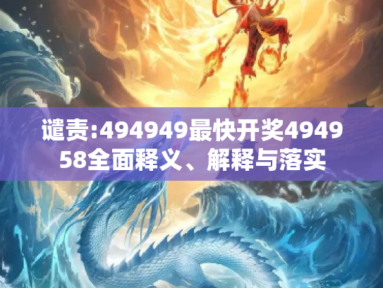 谴责:494949最快开奖494958全面释义、解释与落实