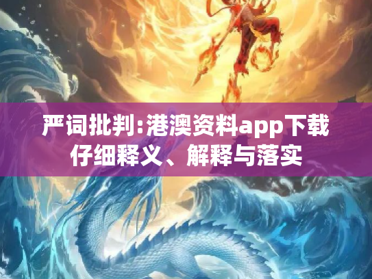 严词批判:港澳资料app下载仔细释义、解释与落实