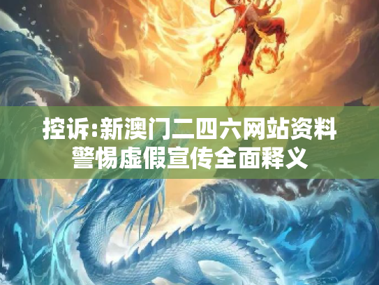 控诉:新澳门二四六网站资料警惕虚假宣传全面释义