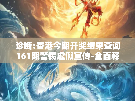 诊断:香港今期开奖结果查询161期警惕虚假宣传-全面释义、解释与落实