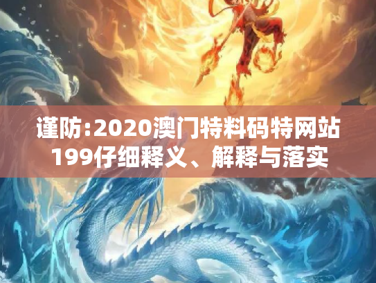 谨防:2020澳门特料码特网站199仔细释义、解释与落实