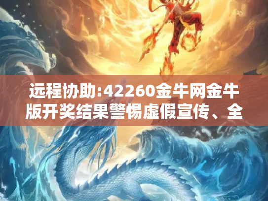 远程协助:42260金牛网金牛版开奖结果警惕虚假宣传、全面解答与解释