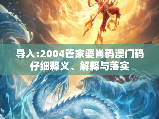 导入:2004管家婆肖码澳门码仔细释义、解释与落实