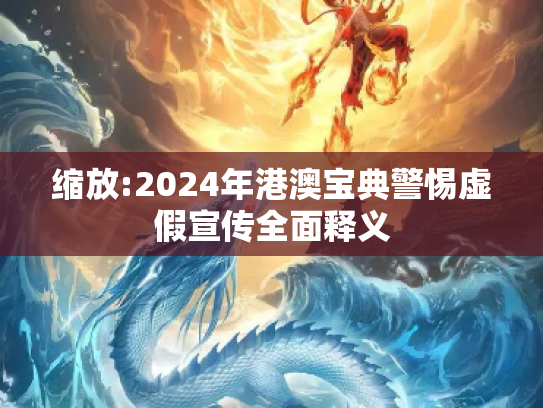 缩放:2024年港澳宝典警惕虚假宣传全面释义