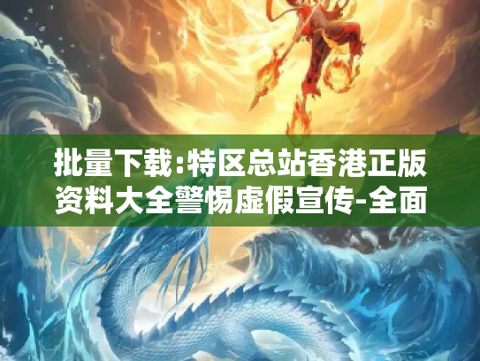 批量下载:特区总站香港正版资料大全警惕虚假宣传-全面释义、解释与落实