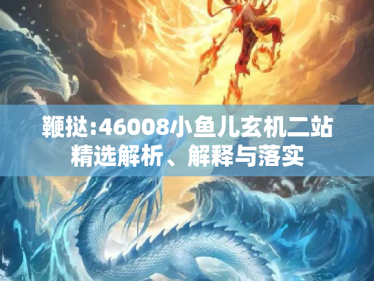 鞭挞:46008小鱼儿玄机二站精选解析、解释与落实