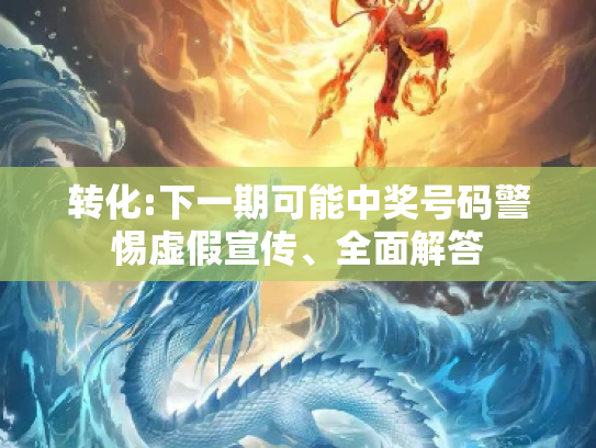 转化:下一期可能中奖号码警惕虚假宣传、全面解答