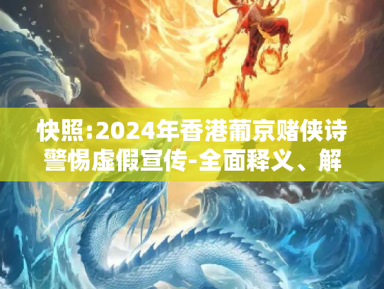 快照:2024年香港葡京赌侠诗警惕虚假宣传-全面释义、解释与落实