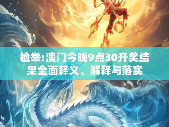 检举:澳门今晚9点30开奖结果全面释义、解释与落实