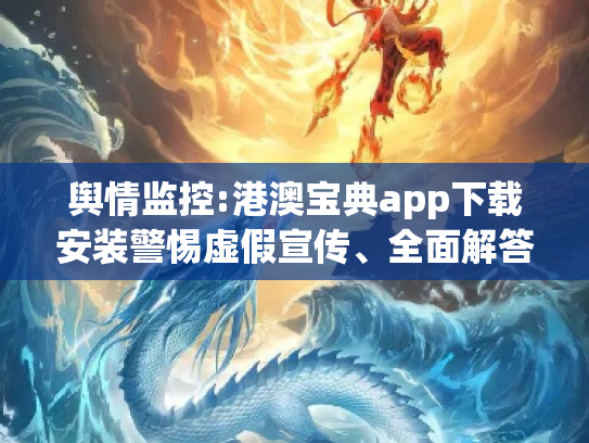 舆情监控:港澳宝典app下载安装警惕虚假宣传、全面解答